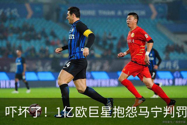 吓坏了！1亿欧巨星抱怨马宁判罚，被马宁点名叫过来，赶忙赔不是