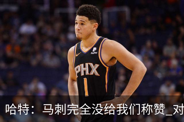 哈特：马刺完全没给我们称赞 对手的不认同只会让我们更充满动力